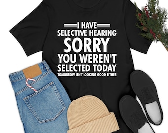 I Have Selective Hearing, You Weren't Selected Funny Sarcastic T-Shirt For Men Women
