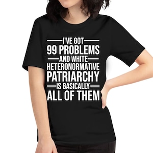 I&#39;ve Got 99 Problems and White Heteronormative Patriarchy Women Rights Equality T-Shirt