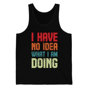 Funny I Have No Idea What I Am Doing Sarcastic Humor Tank Top For Men Women