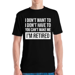 Funny I Dont Want To Have You Cant Make Me Im Retired Retirement Grandpa Grand Dad Fathers Day T-Shirt Men Women