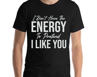 I Don't Have The Energy To Pretend I Like You Today Funny Sarcastic T-Shirt