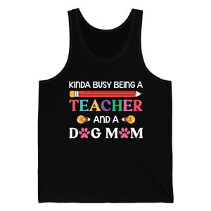 Kinda Busy Being A Teacher And A Dog Mom For Dog Lovers Pet Mothers Day Teachers Tank Top