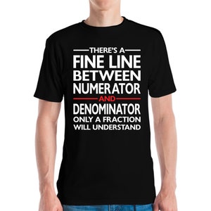 May include: Black t-shirt with white text that reads "THERE'S A FINE LINE BETWEEN NUMERATOR AND DENOMINATOR ONLY A FRACTION WILL UNDERSTAND." The word "AND" is in red. The shirt is short-sleeved.