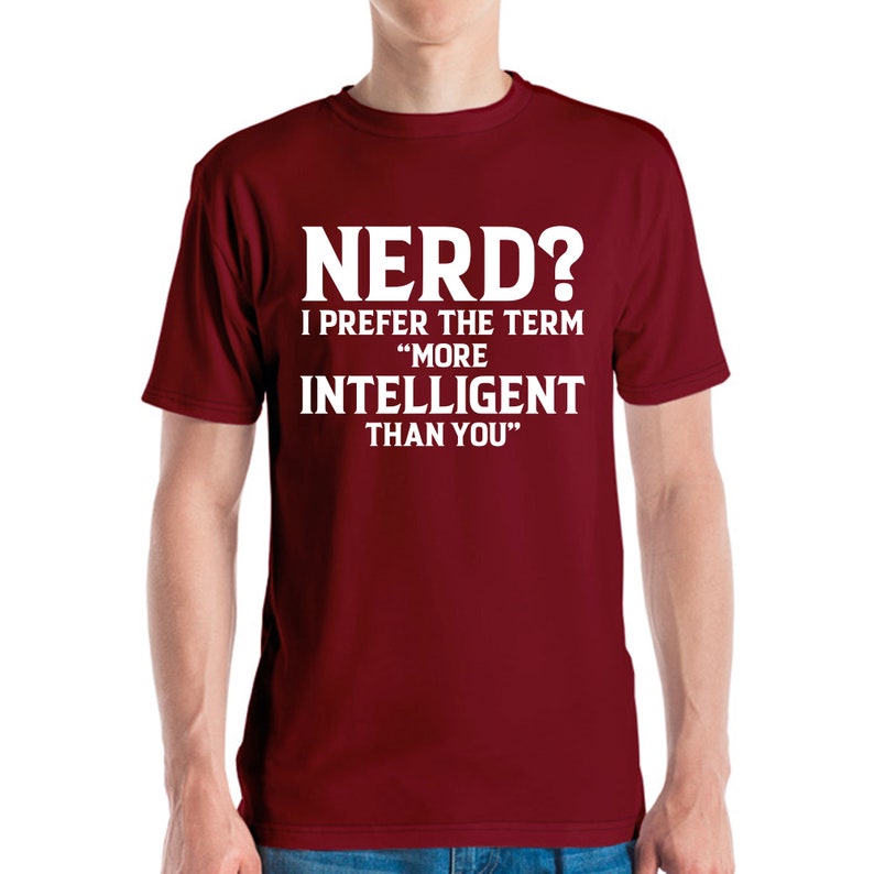 May include: A maroon t-shirt with the text "NERD? I PREFER THE TERM 'MORE INTELLIGENT THAN YOU'" in white block letters. The shirt is a crew neck style and appears to be made of a soft material.