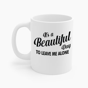 It&#39;s a Beautiful Day To Leave Me Alone Funny Sarcastic Coffee Mug For Men Women