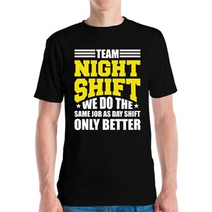 May include: Black crew neck t-shirt featuring the text "TEAM NIGHT SHIFT WE DO THE SAME JOB AS DAY SHIFT ONLY BETTER" in yellow and white. The shirt is a standard fit.