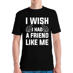 Funny I Wish I Had A Friend Like, Me Freinds Friendship Sarcastic T-Shirt Men Women