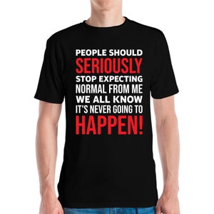 May include: Black t-shirt with white and red text. The text reads: "PEOPLE SHOULD SERIOUSLY STOP EXPECTING NORMAL FROM ME WE ALL KNOW IT'S NEVER GOING TO HAPPEN!"