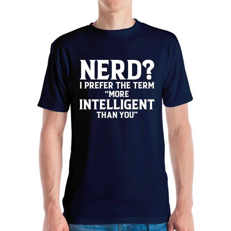 May include: Navy blue t-shirt with the text "NERD? I PREFER THE TERM 'MORE INTELLIGENT THAN YOU'" in white block letters. The shirt is a crew neck style.