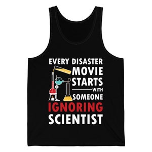 Funny Every Disaster Movie Starts With Someone Ignoring Scientist Science Sarcastic Tank Top Men Women