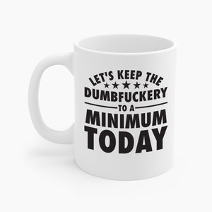 Funny Lets Keep The Dumbfuckery To A Minimum Today Office Friendship Job Sarcastic Ceramic Coffee Mug For Men Women