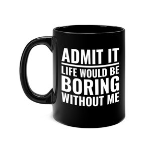 Funny Admit It Life Would Be Boring Without Me Funny Saying Coffee Mug Men Women