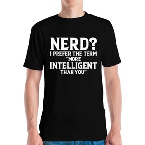 May include: Black t-shirt with white text that reads "NERD? I PREFER THE TERM 'MORE INTELLIGENT THAN YOU'". The shirt is a crew neck style.