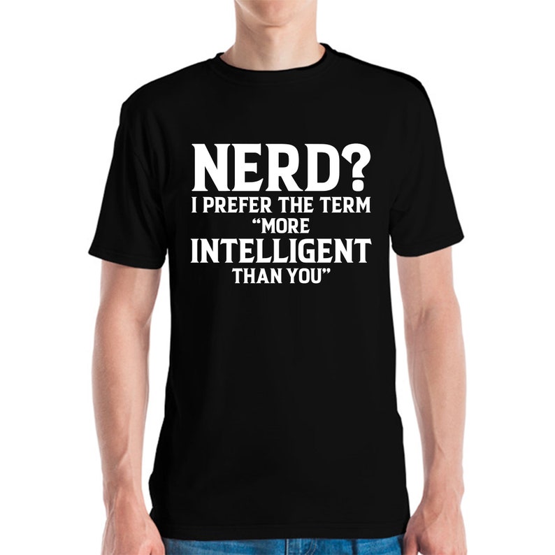 May include: Black t-shirt with white text that reads "NERD? I PREFER THE TERM 'MORE INTELLIGENT THAN YOU'". The shirt is a crew neck style.