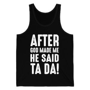 Funny After God Made Me He Said Ta Da Sarcastic Humor Tank Top Men Women