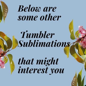 May include: Light blue background with text that reads "Below are some other Tumbler Sublimations that might interest you." Pink flowers and green leaves frame the text.