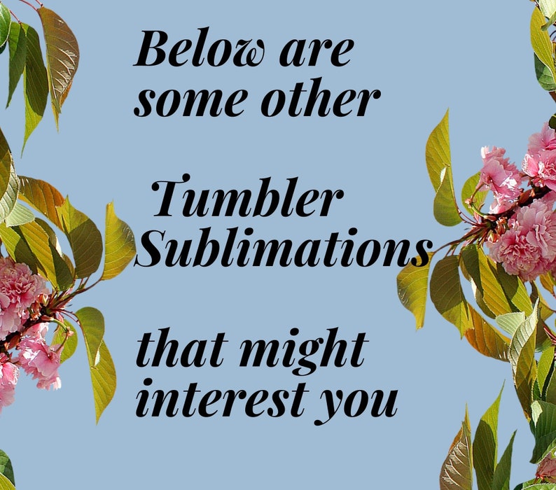 May include: Light blue background with text that reads "Below are some other Tumbler Sublimations that might interest you." Pink flowers and green leaves frame the text.