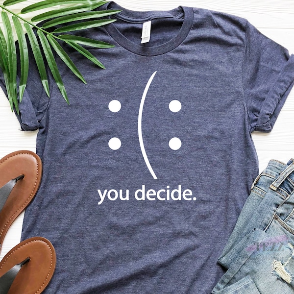You Decide, You Decide Shirt, whatever you decide, smiley face shirt, You Decide Mood, Happy or Sad Face You Decide Smile Funny