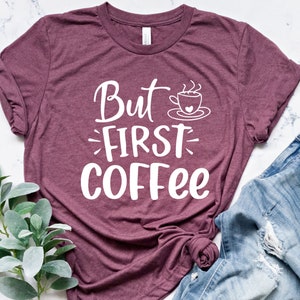But First Coffee Shirt, Coffee Shirt, Coffee Lover Shirt, Coffee Lover Gift, Coffee T-shirt, Women&#39;s Coffee Shirt, Funny Coffee Shirt