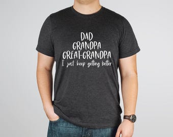 Dad Grandpa Great-Grandpa Shirt, Grandfather Shirt, Father's Day Shirt, Grandpa Gift, Father's Day Gift, I Just Keep Getting Better Shirt