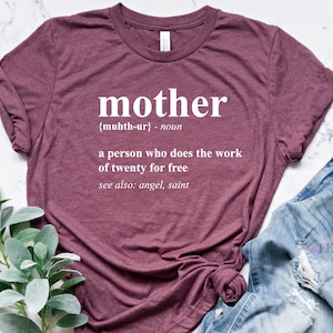 May include: A maroon t-shirt with white text that reads "mother {muhth-ur} - noun a person who does the work of twenty for free see also: angel, saint"
