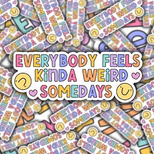 May include: A sticker with the text "EVERYBODY FEELS KINDA WEIRD SOMEDAYS" in colorful bubble letters. The sticker includes a smiling face, a heart, and a slightly frowning face. The background is filled with similar stickers.
