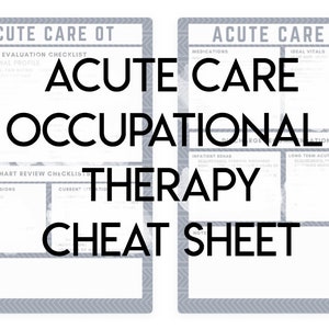 May include: A black and white printable cheat sheet for acute care occupational therapy. The sheet includes sections for evaluation checklist, occupational profile, chart review checklist, medications, inpatient rehab, long term acute care, and ideal vitals.