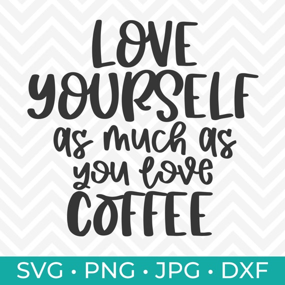 Download Love Yourself As Much As You Love Coffee Digital Cut File Etsy