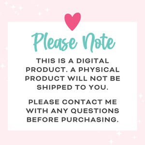 May include: A pink heart with a white outline is at the top of a white rectangle with a teal blue border. The text "Please Note" is in teal blue. The text below reads: "This is a digital product. A physical product will not be shipped to you. Please contact me with any questions before purchasing."