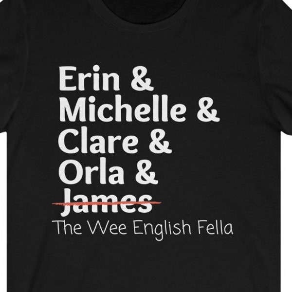 Derry Girls Names List Tee / Erin, Michelle, Clare, Orla, & James, The Wee English Fella