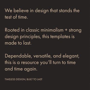 May include: A dark background with white text promoting timeless design. The text reads: "We believe in design that stands the test of time. Rooted in classic minimalism + strong design principles, this templates is made to last. Dependable, versatile, and elegant, this is a resource you'll turn to time and time again. TIMELESS DESIGN, BUILT TO LAST."