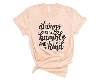 Always Stay Humble and Kind | graphic tee t-shirt top womens ladies mens unisex | YOU CHOOSE shirt size & color