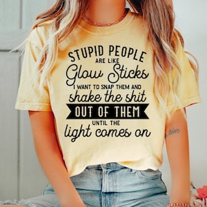 FUNNY graphic tee &quot;Stupid people are like Glow sticks...&quot; t-shirt shirt top - you choose shirt color & size womens ladies unisex