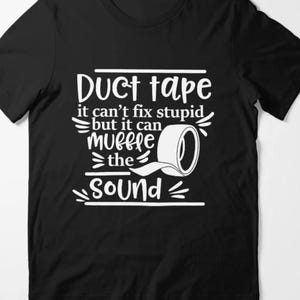 funny Graphic Tee | Duct Tape it can't fix stupid but it can muffle the sound | You choose Shirt Color & Size | mens women, ladies, unisex