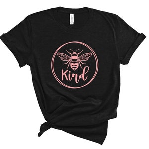 Bee Be Kind - graphic tee t-shirt top womens ladies mens unisex YOU CHOOSE shirt size and color - for those that love Bees and Kindness