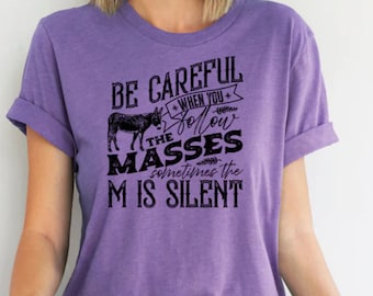 Graphic Tee "Be careful when you follow the masses sometimes the M is silent" | t-shirt | tee - YOU CHOOSE Shirt Color & Size | unisex