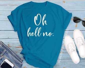 Oh, Hell No.  Graphic tee t-shirt top funny sarcastic shirt - you choose your shirt color/size - unisex - mens - womens - ladies