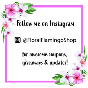 May include: Pink and white floral border with a pink square frame. The text inside the frame reads "Follow me on Instagram @FloralFlamingoShop for awesome coupons, giveaways & updates!"