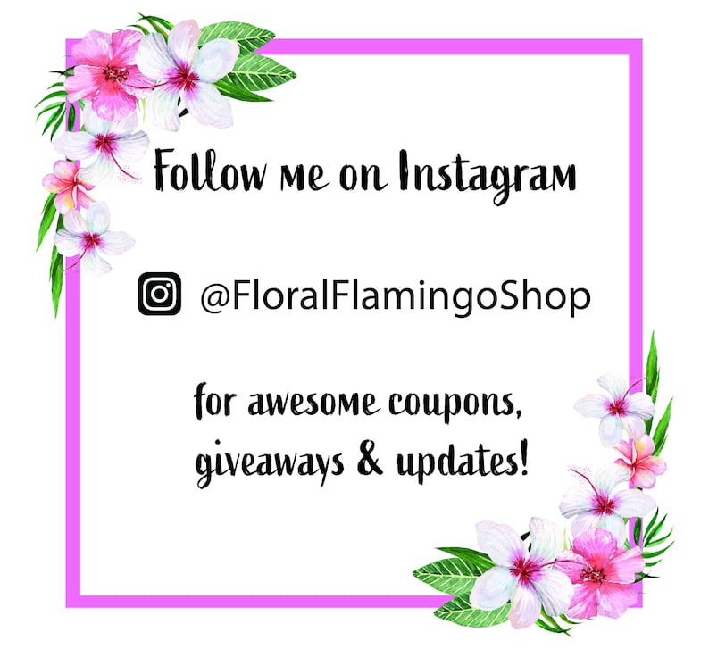 May include: Pink and white floral border with a pink square frame. The text inside the frame reads "Follow me on Instagram @FloralFlamingoShop for awesome coupons, giveaways & updates!"