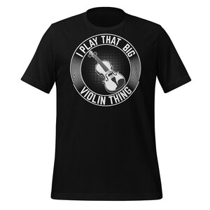 May include: Black t-shirt with a white graphic of a violin inside a circle. The text around the violin reads "I PLAY THAT BIG VIOLIN THING". The design is centered on the front of the shirt.