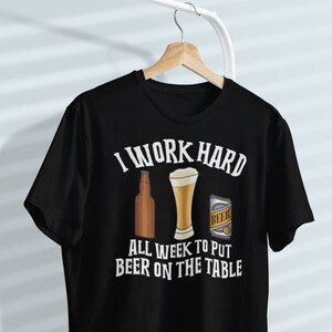 I Work Hard All Week To Put Beer On The Table T-Shirt I Work Hard All Week To Put Beer On The Table T-Shirt