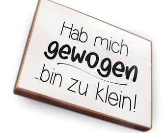 May include: White wooden sign with black text that reads "Hab mich gewogen... bin zu klein!"