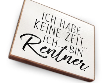 May include: White wooden sign with black text that reads "Ich habe keine Zeit... Ich bin Rentner".