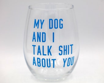 My Dog and I Talk Sh*t About You Wine Glass