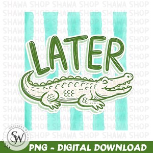 May include: A digital PNG image featuring a cartoon alligator with the word "LATER" in green above it. The alligator is white with green outlines and details. The background has vertical stripes of light blue. The image includes the text "PNG - DIGITAL DOWNLOAD".