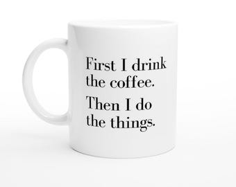 First I Drink The Coffee Mug / 11oz Ceramic Mug / Coffee Mug / Funny Mugs / Dishwasher and Microwave Safe