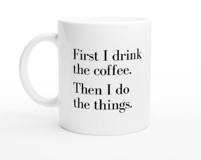 First I Drink The Coffee Mug / 11oz Ceramic Mug / Coffee Mug / Funny Mugs / Dishwasher and Microwave Safe