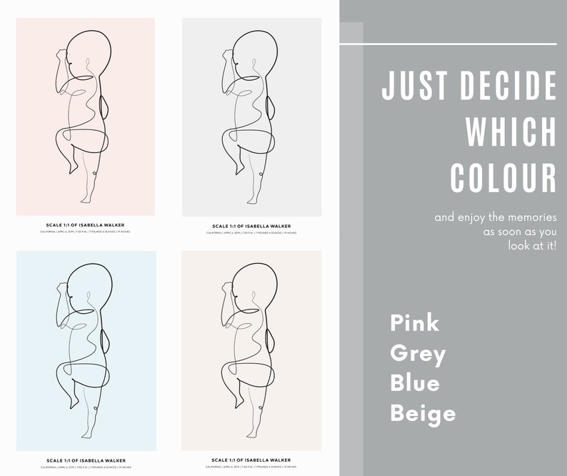May include: Four different color options for a printable art print featuring a line drawing of a baby. The text on the print reads "SCALE 11 OF ISABELLA WALKER". The text below the prints reads "JUST DECIDE WHICH COLOUR and enjoy the memories as soon as you look at it!" with the color options listed below: Pink, Grey, Blue, Beige.
