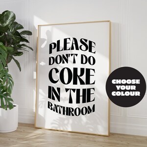 May include: A black and white poster with the text "PLEASE DON'T DO COKE IN THE BATHROOM" in a bold, retro font. A black circle with white text says "CHOOSE YOUR COLOUR".