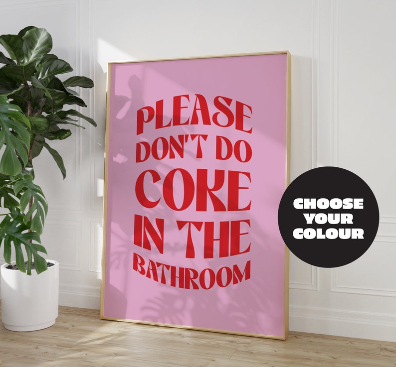 May include: Pink poster with the text "PLEASE DON'T DO COKE IN THE BATHROOM" in red letters. A black circle with the text "CHOOSE YOUR COLOUR" is in the bottom right corner.